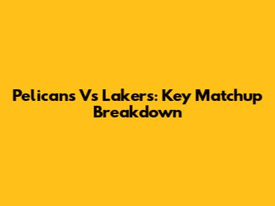 Pelicans Vs Lakers: Key Matchup Breakdown