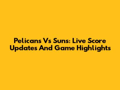 Pelicans Vs Suns: Live Score Updates And Game Highlights