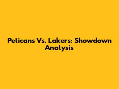 Pelicans Vs. Lakers: Showdown Analysis