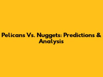 Pelicans Vs. Nuggets: Predictions & Analysis