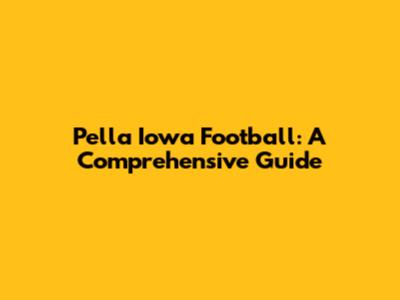 Pella Iowa Football: A Comprehensive Guide
