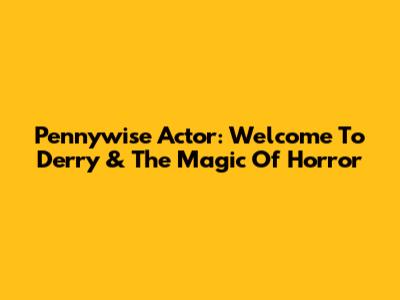 Pennywise Actor: Welcome To Derry & The Magic Of Horror