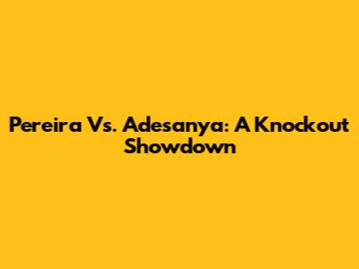 Pereira Vs. Adesanya: A Knockout Showdown