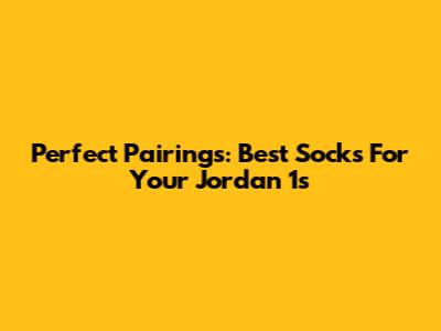 Perfect Pairings: Best Socks For Your Jordan 1s