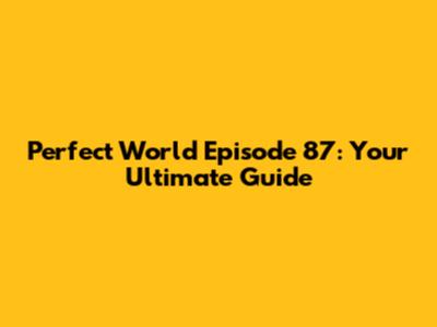 Perfect World Episode 87: Your Ultimate Guide
