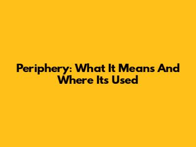 Periphery: What It Means And Where It's Used