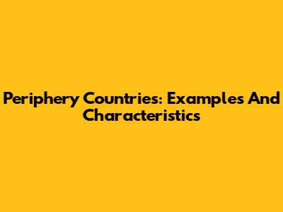Periphery Countries: Examples And Characteristics
