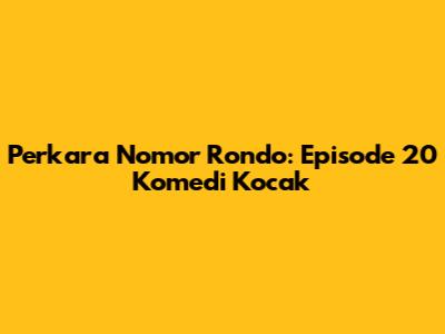Perkara Nomor Rondo: Episode 20 Komedi Kocak