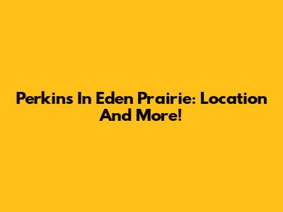 Perkins In Eden Prairie: Location And More!