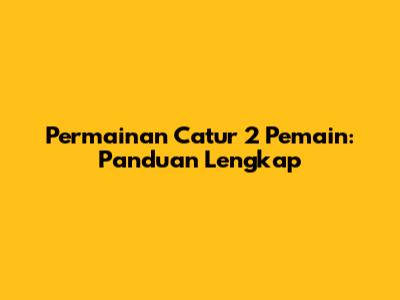 Permainan Catur 2 Pemain: Panduan Lengkap