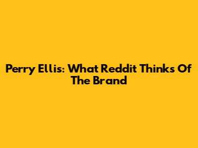 Perry Ellis: What Reddit Thinks Of The Brand