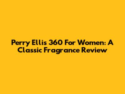 Perry Ellis 360 For Women: A Classic Fragrance Review
