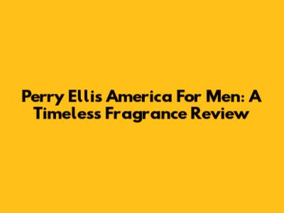 Perry Ellis America For Men: A Timeless Fragrance Review
