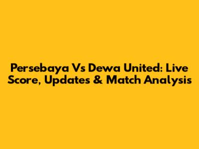 Persebaya Vs Dewa United: Live Score, Updates & Match Analysis