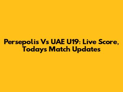 Persepolis Vs UAE U19: Live Score, Today's Match Updates