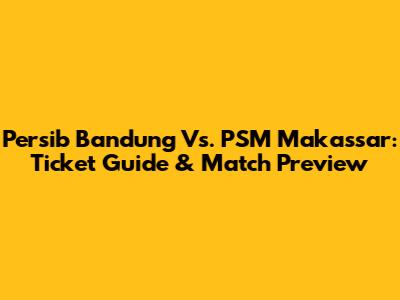 Persib Bandung Vs. PSM Makassar: Ticket Guide & Match Preview