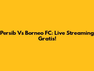 Persib Vs Borneo FC: Live Streaming Gratis!