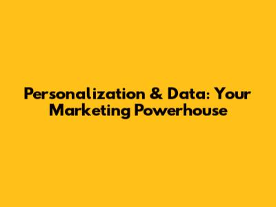 Personalization & Data: Your Marketing Powerhouse
