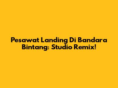 Pesawat Landing Di Bandara Bintang: Studio Remix!