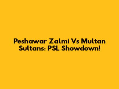 Peshawar Zalmi Vs Multan Sultans: PSL Showdown!
