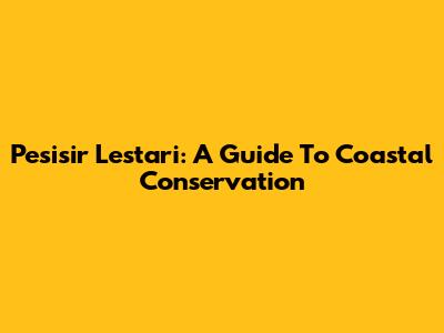 Pesisir Lestari: A Guide To Coastal Conservation