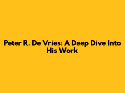 Peter R. De Vries: A Deep Dive Into His Work