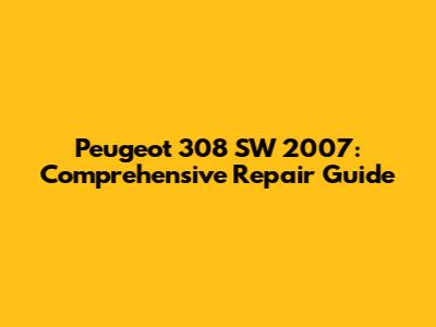 Peugeot 308 SW 2007: Comprehensive Repair Guide