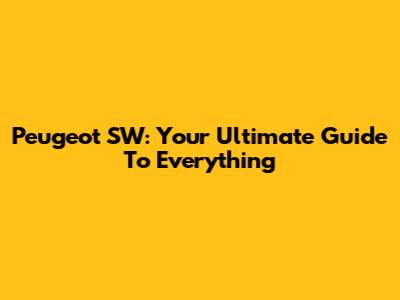Peugeot SW: Your Ultimate Guide To Everything