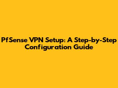 PfSense VPN Setup: A Step-by-Step Configuration Guide