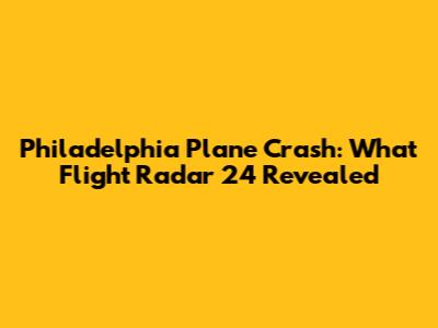 Philadelphia Plane Crash: What Flight Radar 24 Revealed