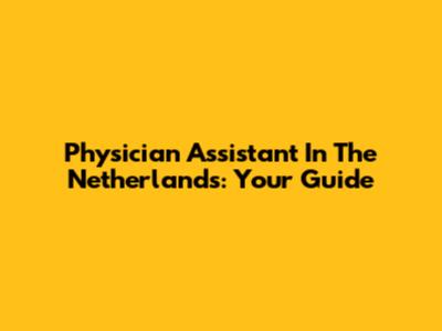 Physician Assistant In The Netherlands: Your Guide