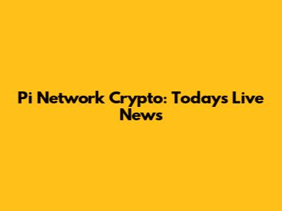 Pi Network Crypto: Today's Live News