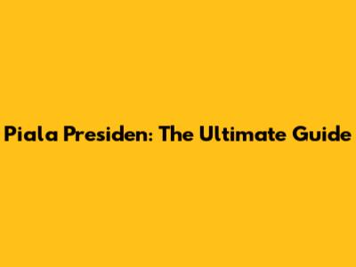 Piala Presiden: The Ultimate Guide