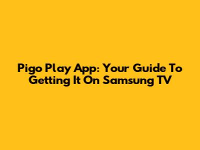 Pigo Play App: Your Guide To Getting It On Samsung TV