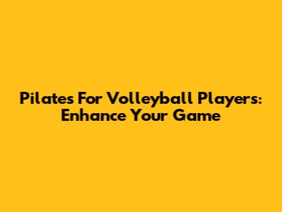 Pilates For Volleyball Players: Enhance Your Game