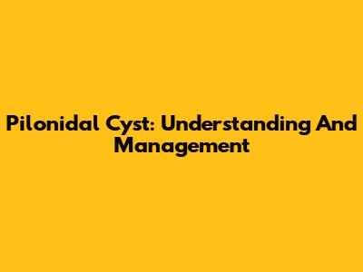 Pilonidal Cyst: Understanding And Management