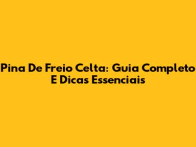 Pina De Freio Celta: Guia Completo E Dicas Essenciais