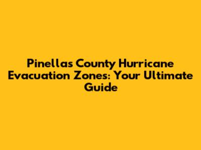 Pinellas County Hurricane Evacuation Zones: Your Ultimate Guide