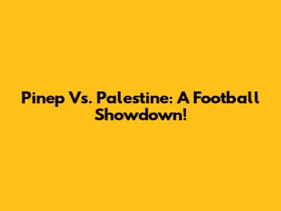 Pinep Vs. Palestine: A Football Showdown!
