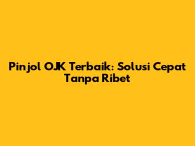 Pinjol OJK Terbaik: Solusi Cepat Tanpa Ribet