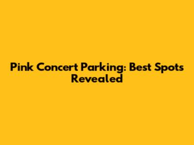 Pink Concert Parking: Best Spots Revealed