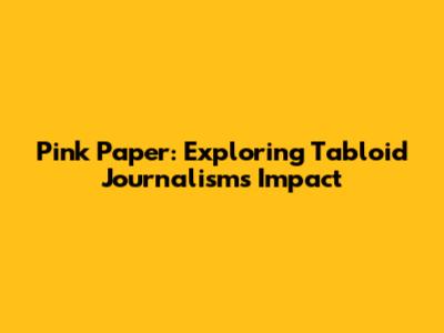 Pink Paper: Exploring Tabloid Journalism's Impact