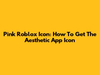 Pink Roblox Icon: How To Get The Aesthetic App Icon