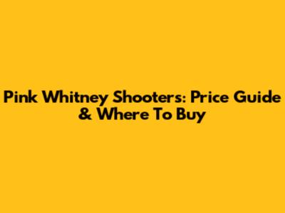 Pink Whitney Shooters: Price Guide & Where To Buy