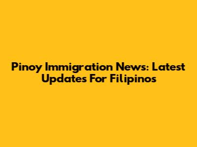 Pinoy Immigration News: Latest Updates For Filipinos