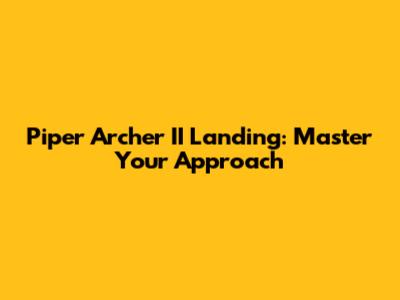 Piper Archer II Landing: Master Your Approach