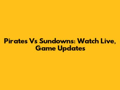 Pirates Vs Sundowns: Watch Live, Game Updates