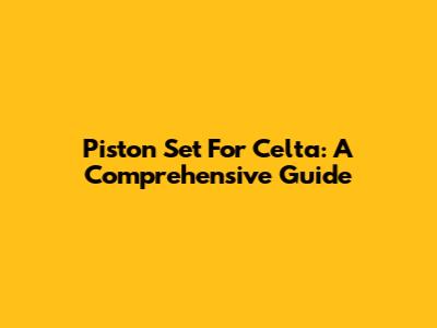 Piston Set For Celta: A Comprehensive Guide