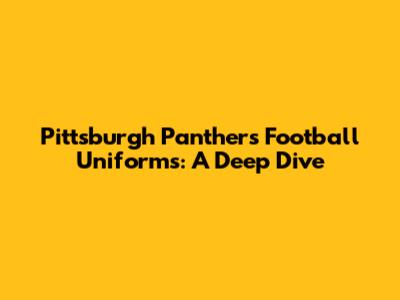 Pittsburgh Panthers Football Uniforms: A Deep Dive