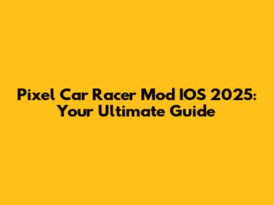 Pixel Car Racer Mod IOS 2025: Your Ultimate Guide